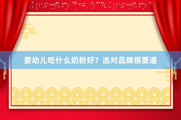 婴幼儿吃什么奶粉好？选对品牌很要道